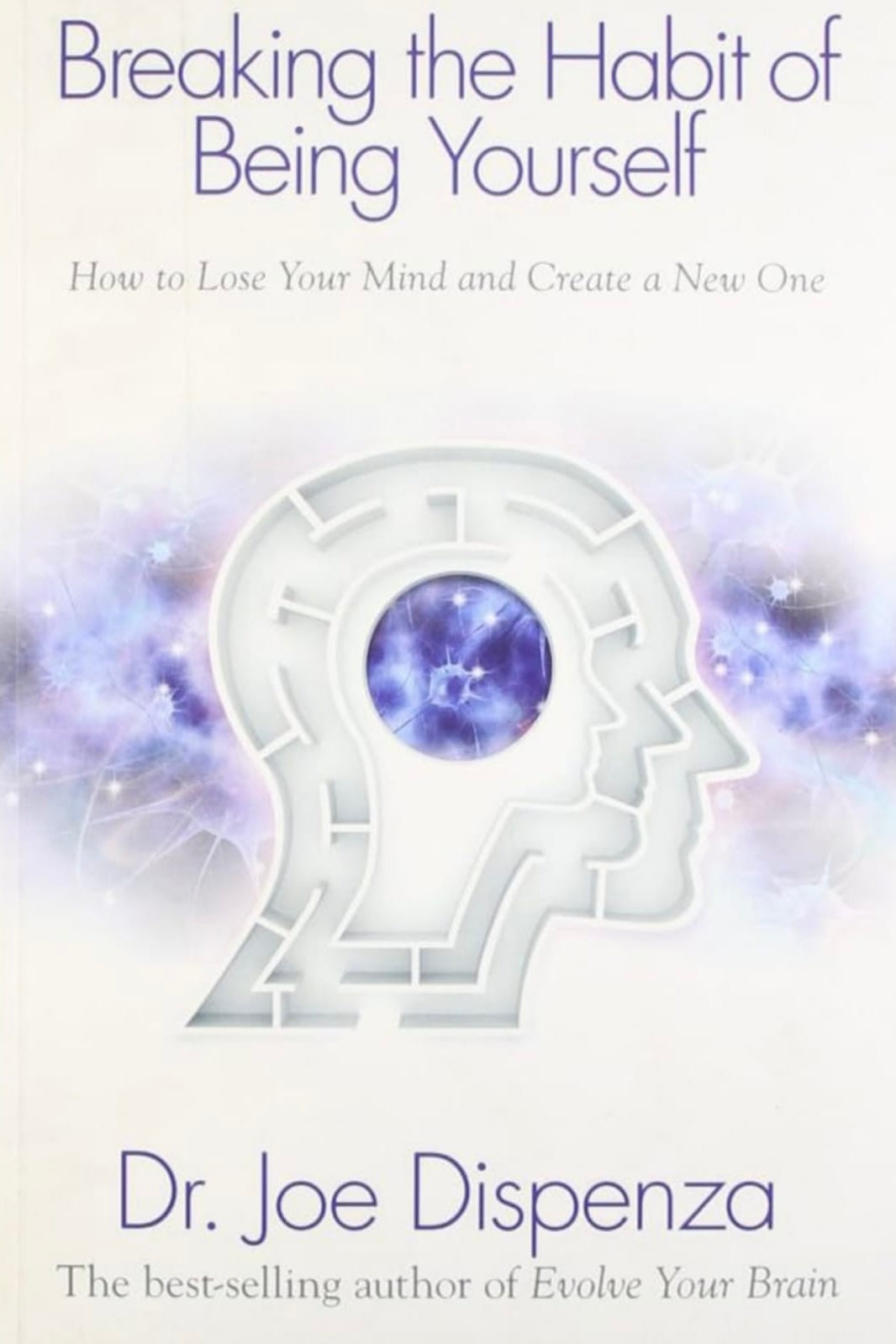 Breaking The Habit of Being Yourself: How to Lose Your Mind and Create a New One